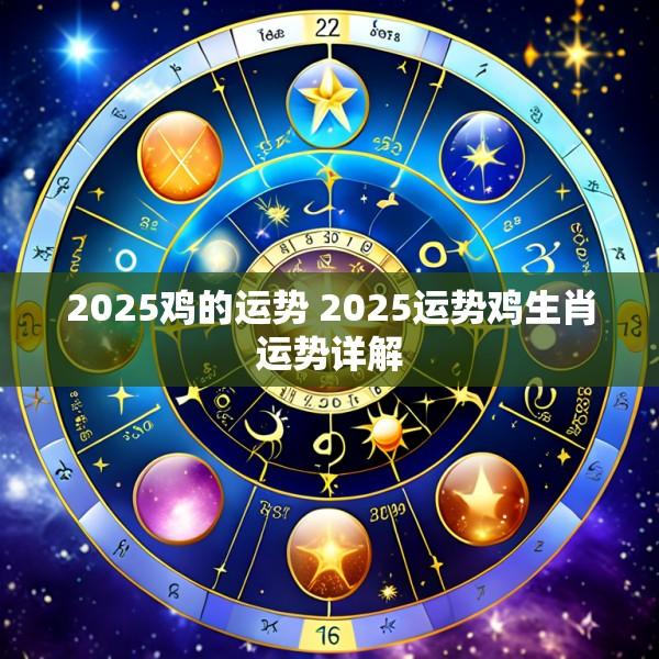 2025鸡的运势 2025运势鸡生肖运势详解