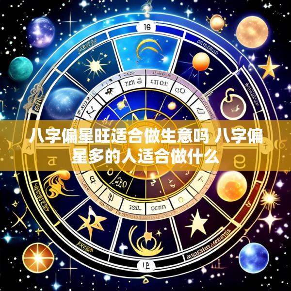 八字偏星旺适合做生意吗 八字偏星多的人适合做什么