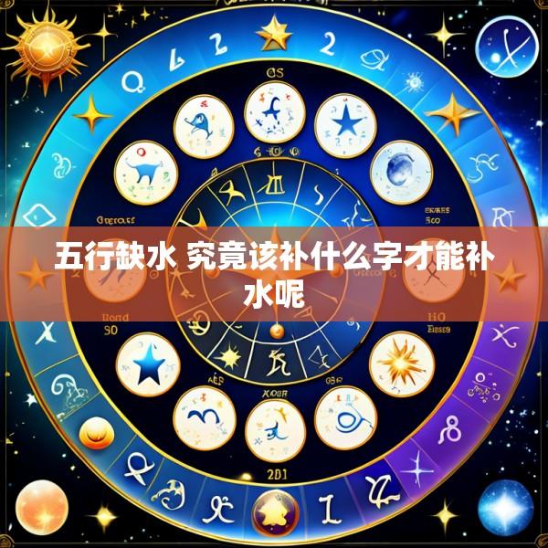 五行缺水 究竟该补什么字才能补水呢