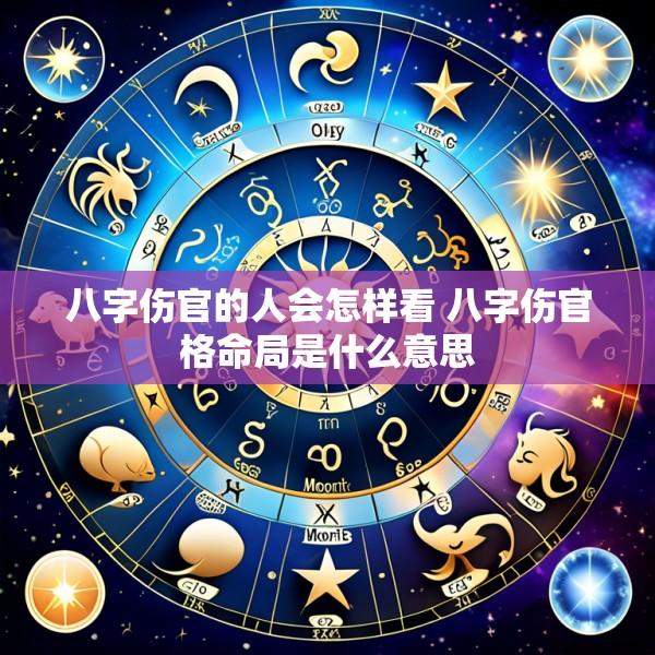 八字伤官的人会怎样看 八字伤官格命局是什么意思