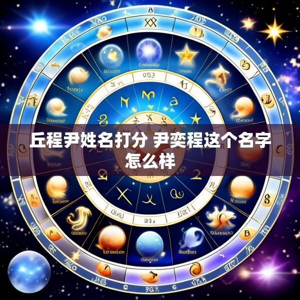丘程尹姓名打分 尹奕程这个名字怎么样
