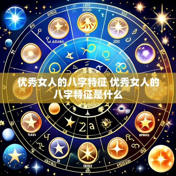 优秀女人的八字特征 优秀女人的八字特征是什么