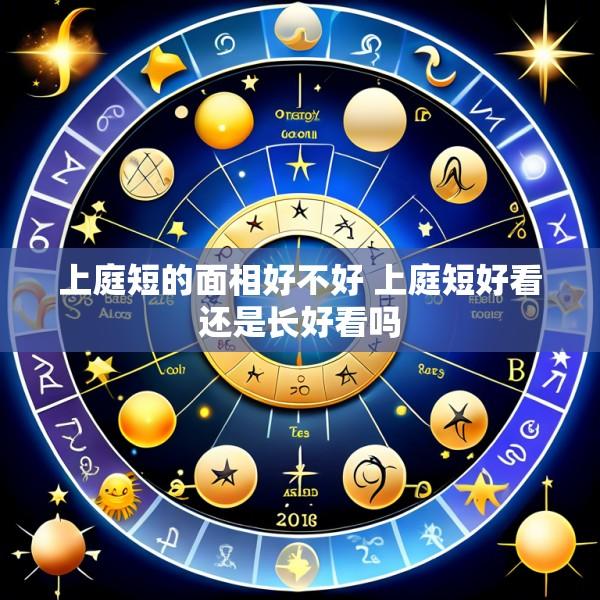 上庭短的面相好不好 上庭短好看还是长好看吗