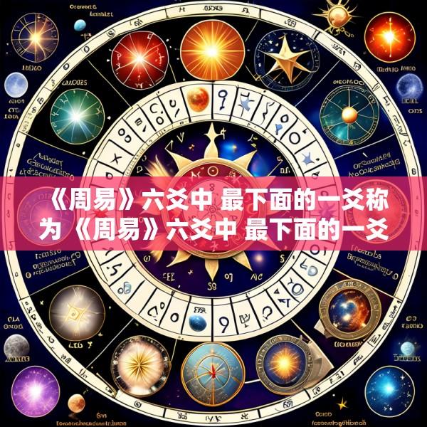 《周易》六爻中 最下面的一爻称为 《周易》六爻中 最下面的一爻称为什么