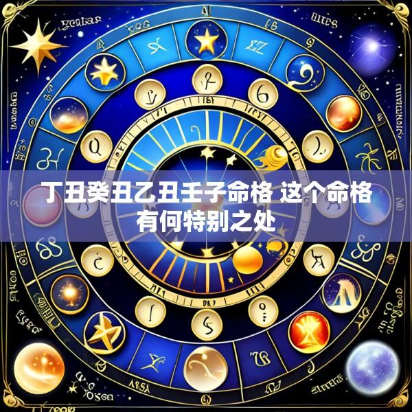 丁丑癸丑乙丑壬子命格 这个命格有何特别之处