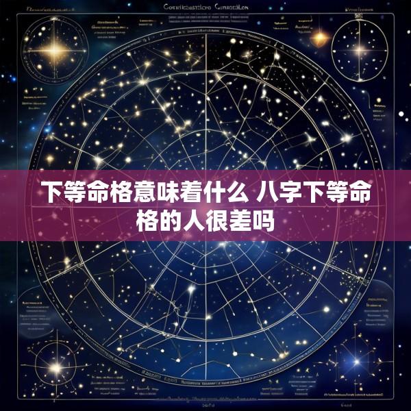 下等命格意味着什么 八字下等命格的人很差吗