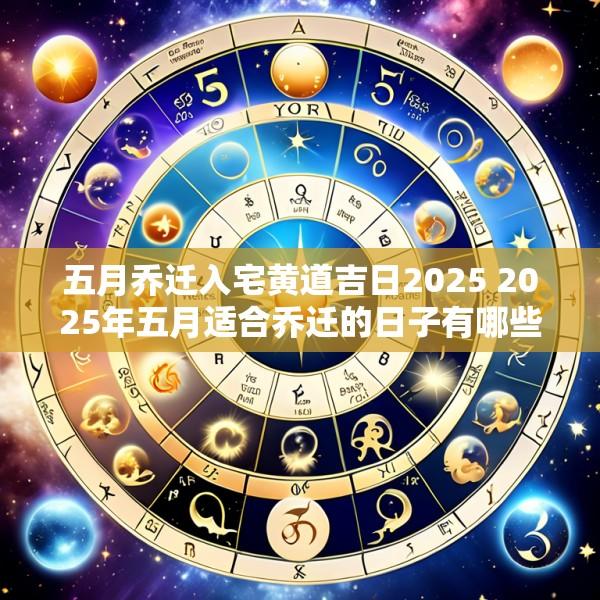 五月乔迁入宅黄道吉日2025 2025年五月适合乔迁的日子有哪些