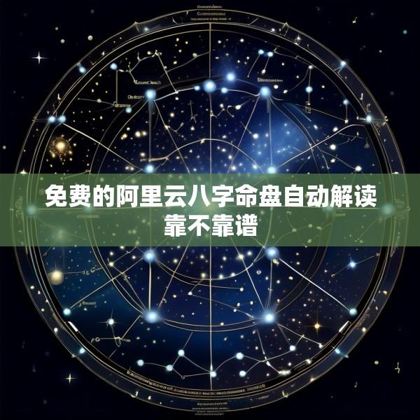 免费的阿里云八字命盘自动解读靠不靠谱