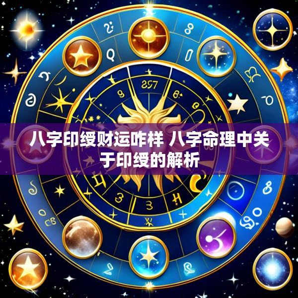 八字印绶财运咋样 八字命理中关于印绶的解析