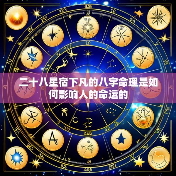 二十八星宿下凡的八字命理是如何影响人的命运的