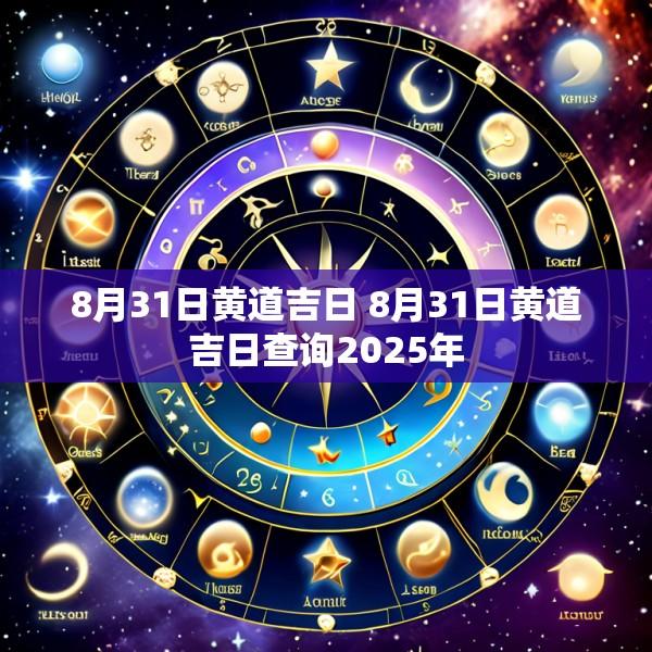 8月31日黄道吉日 8月31日黄道吉日查询2025年