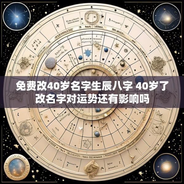 免费改40岁名字生辰八字 40岁了改名字对运势还有影响吗