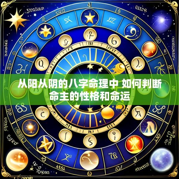 从阳从阴的八字命理中 如何判断命主的性格和命运
