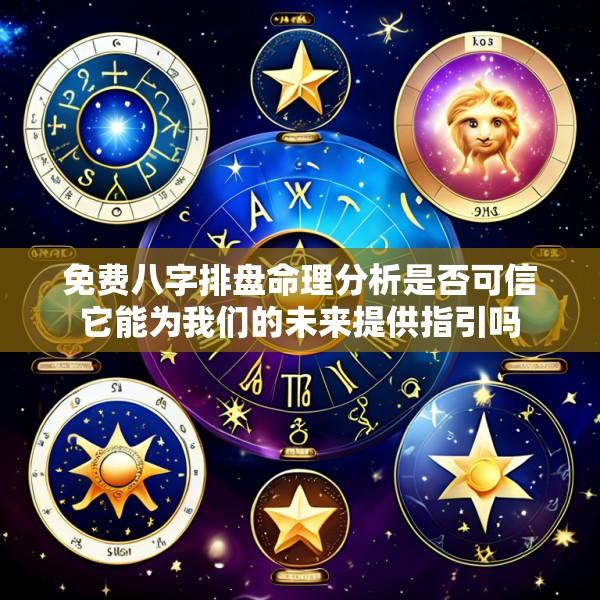 免费八字排盘命理分析是否可信它能为我们的未来提供指引吗