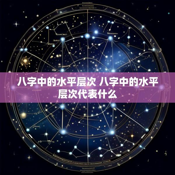 八字中的水平层次 八字中的水平层次代表什么