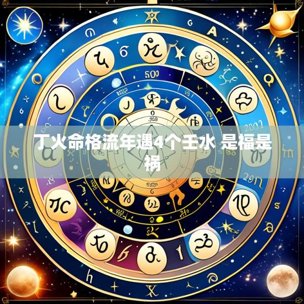 丁火命格流年遇4个壬水 是福是祸
