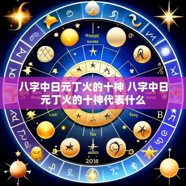 八字中日元丁火的十神 八字中日元丁火的十神代表什么