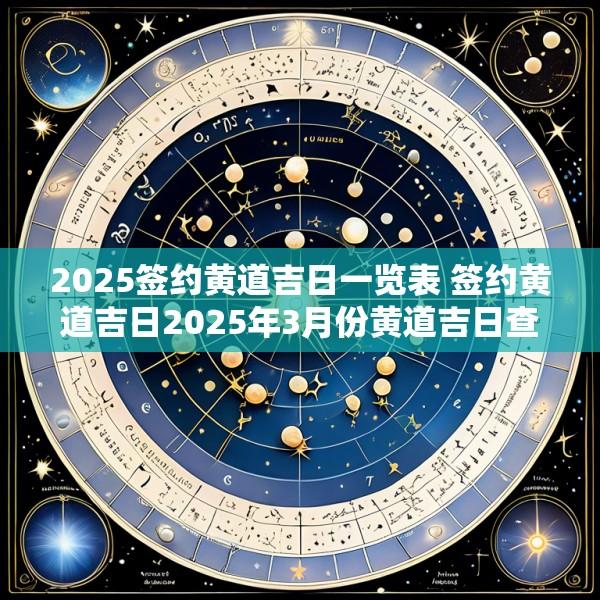 2025签约黄道吉日一览表 签约黄道吉日2025年3月份黄道吉日查询
