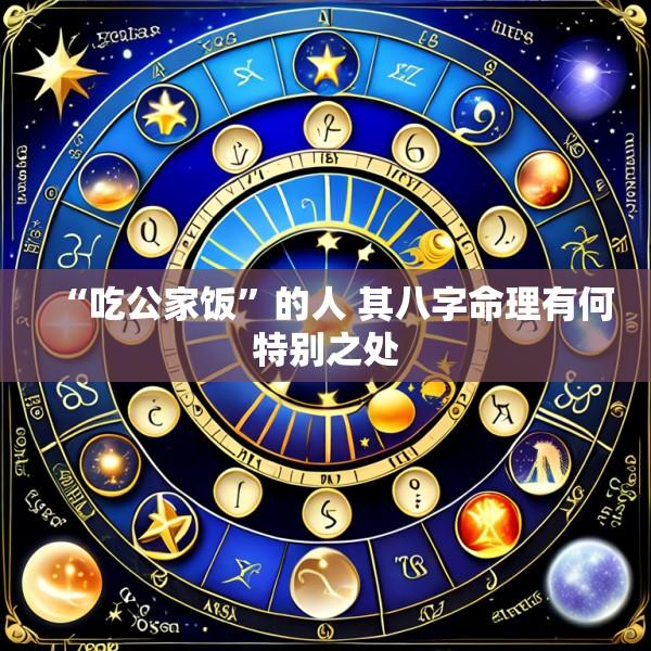 “吃公家饭”的人 其八字命理有何特别之处