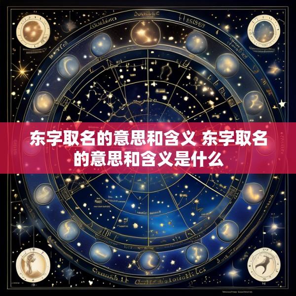 东字取名的意思和含义 东字取名的意思和含义是什么