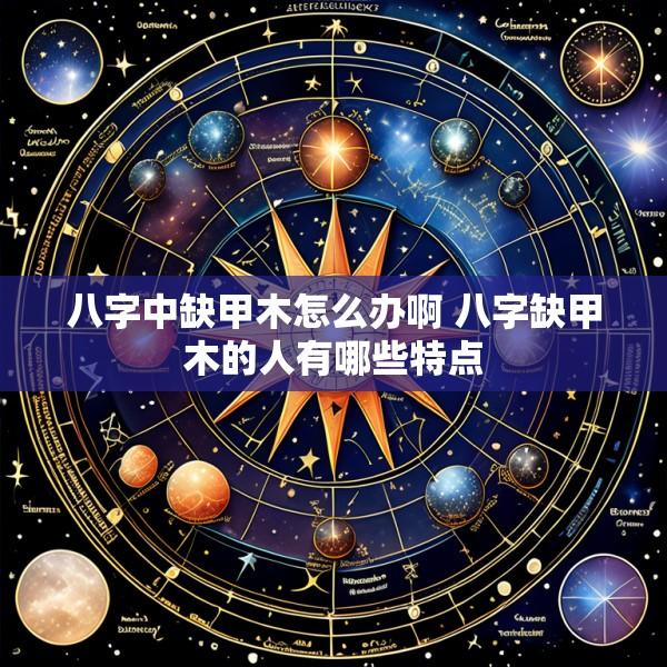 八字中缺甲木怎么办啊 八字缺甲木的人有哪些特点