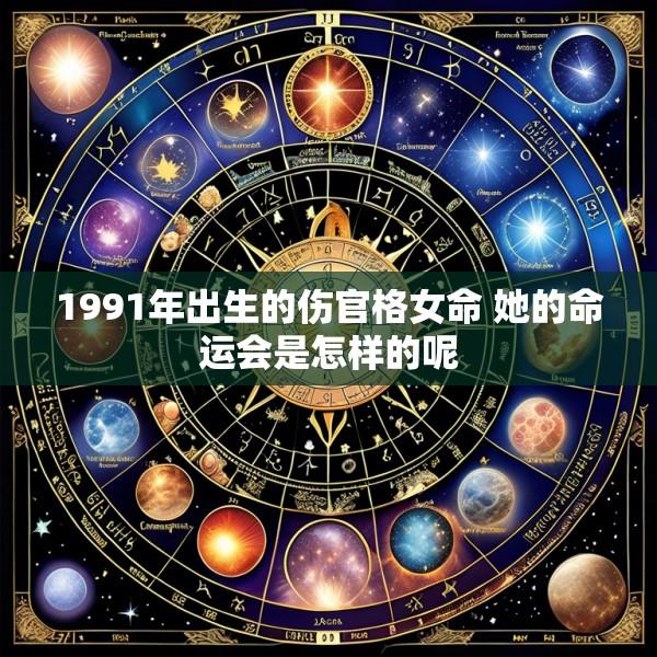 1991年出生的伤官格女命 她的命运会是怎样的呢