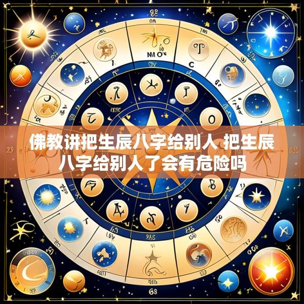 佛教讲把生辰八字给别人 把生辰八字给别人了会有危险吗