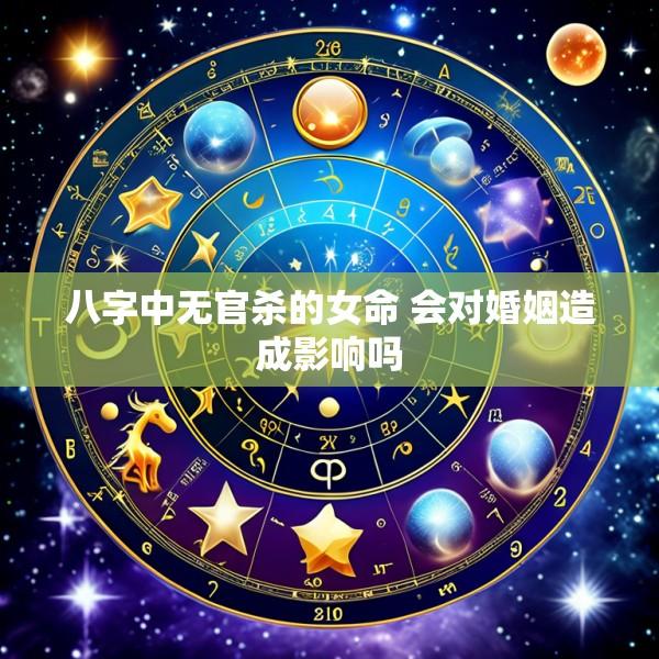 八字中无官杀的女命 会对婚姻造成影响吗
