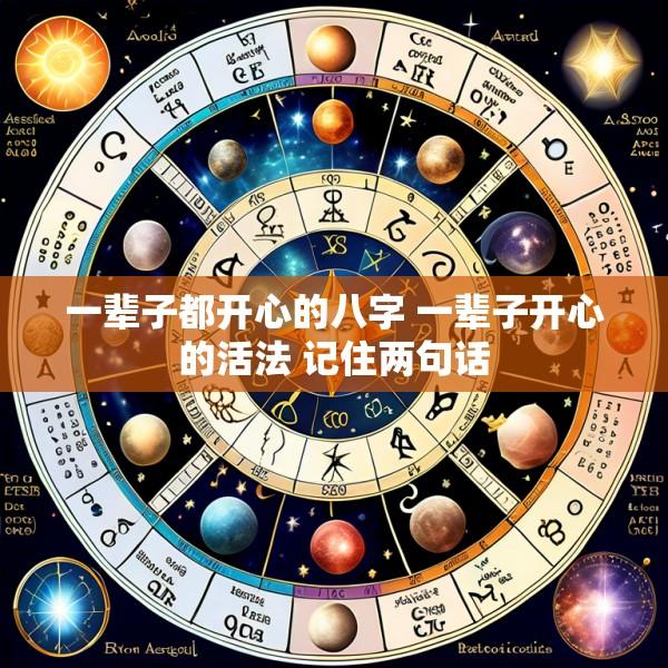 一辈子都开心的八字 一辈子开心的活法 记住两句话