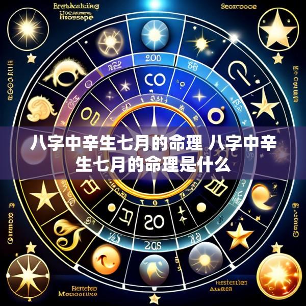 八字中辛生七月的命理 八字中辛生七月的命理是什么