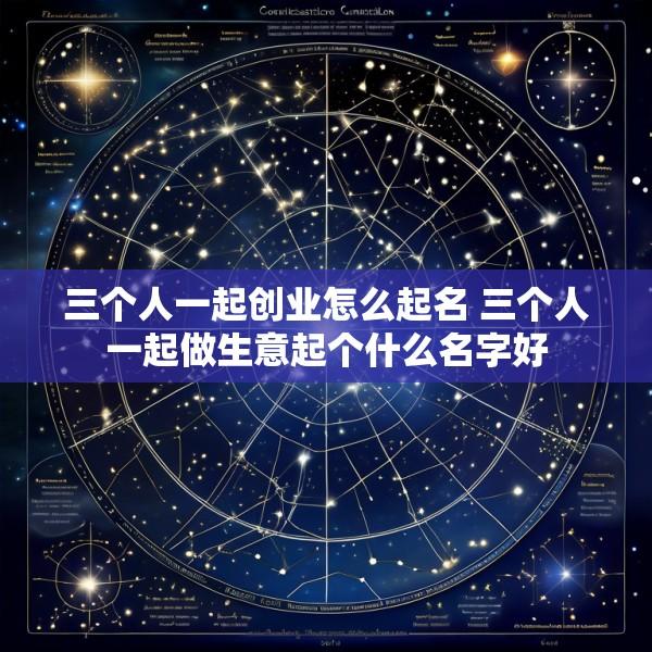 三个人一起创业怎么起名 三个人一起做生意起个什么名字好