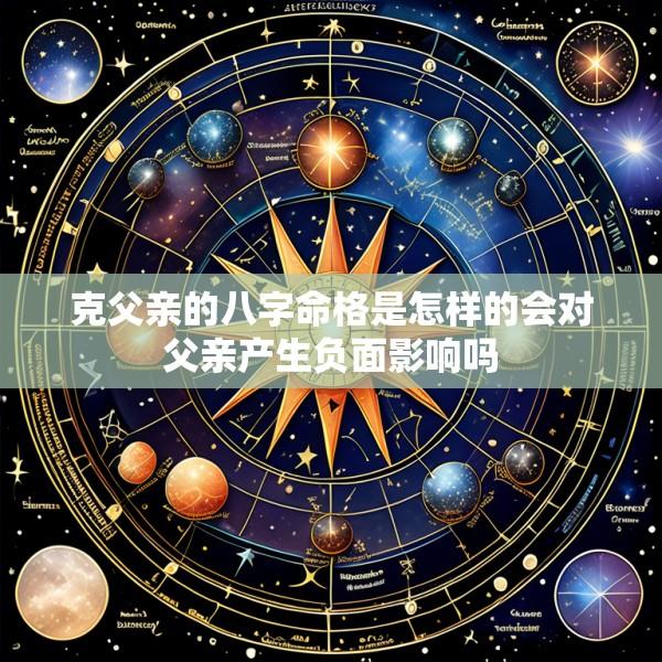 克父亲的八字命格是怎样的会对父亲产生负面影响吗