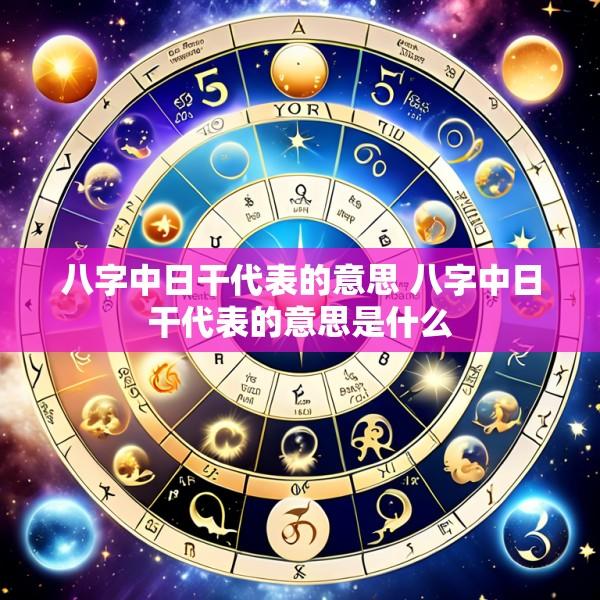 八字中日干代表的意思 八字中日干代表的意思是什么