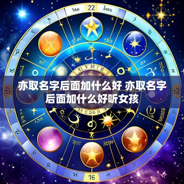 亦取名字后面加什么好 亦取名字后面加什么好听女孩