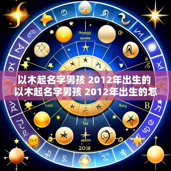 以木起名字男孩 2012年出生的 以木起名字男孩 2012年出生的怎么样