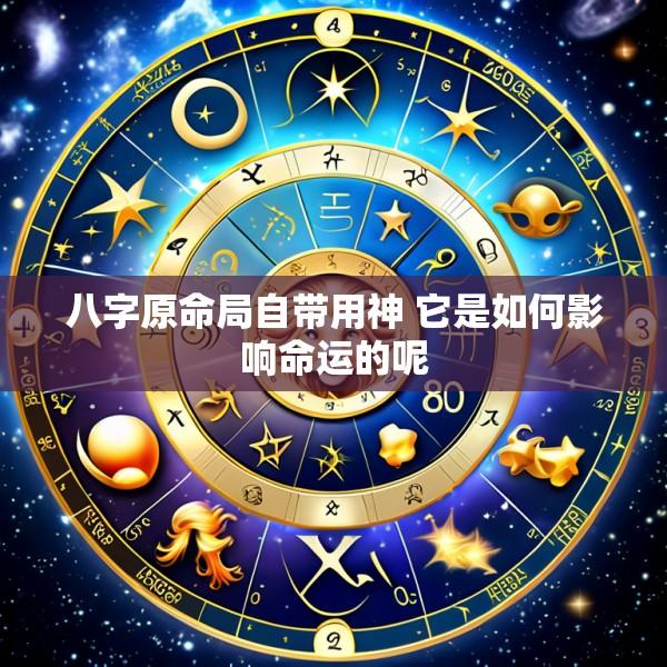八字原命局自带用神 它是如何影响命运的呢