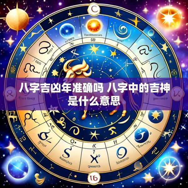 八字吉凶年准确吗 八字中的吉神是什么意思