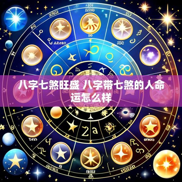 八字七煞旺盛 八字带七煞的人命运怎么样