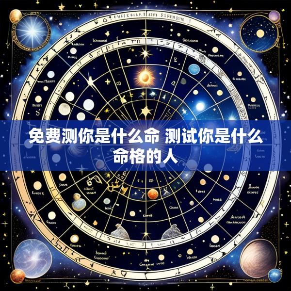 免费测你是什么命 测试你是什么命格的人