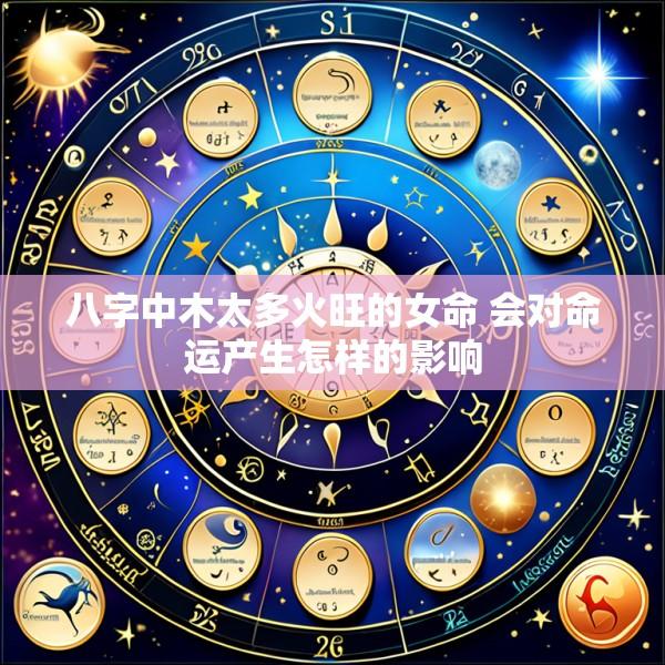 八字中木太多火旺的女命 会对命运产生怎样的影响