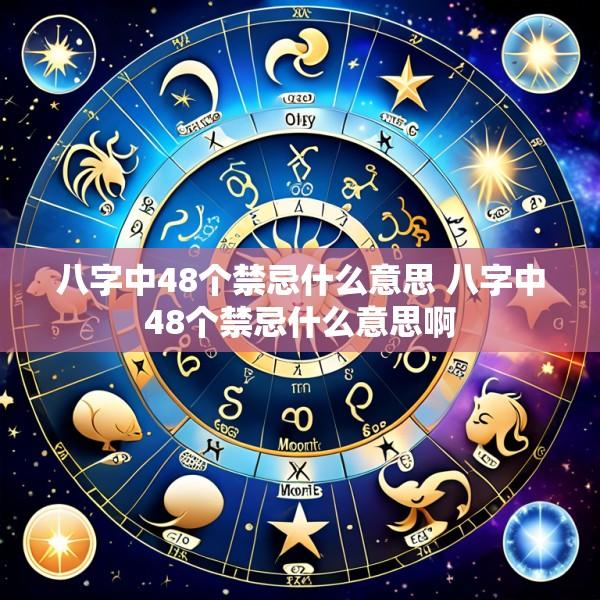 八字中48个禁忌什么意思 八字中48个禁忌什么意思啊
