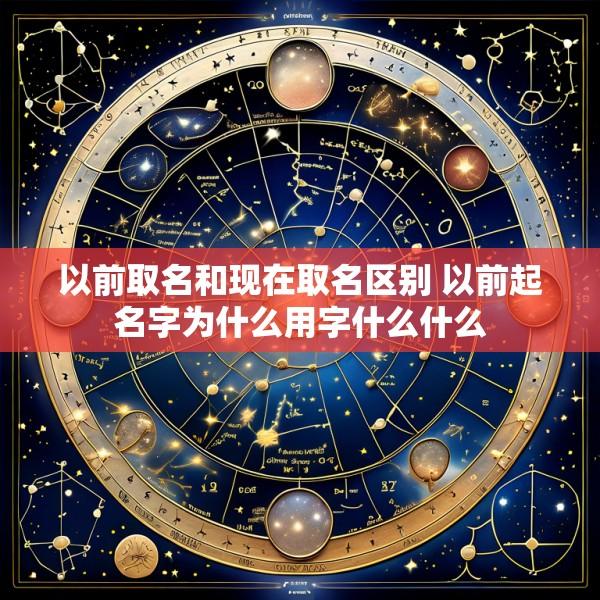 以前取名和现在取名区别 以前起名字为什么用字什么什么