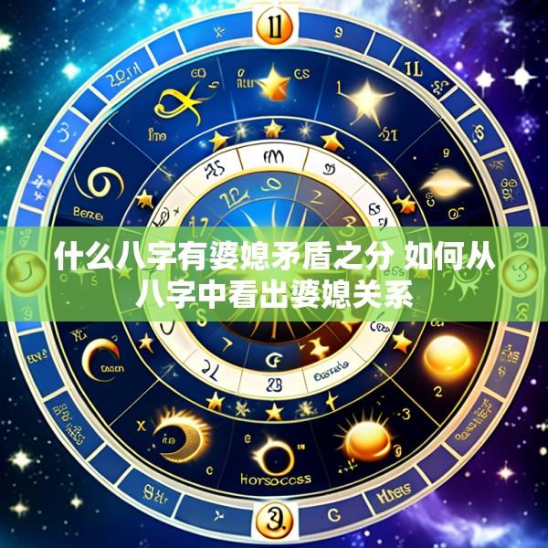 什么八字有婆媳矛盾之分 如何从八字中看出婆媳关系