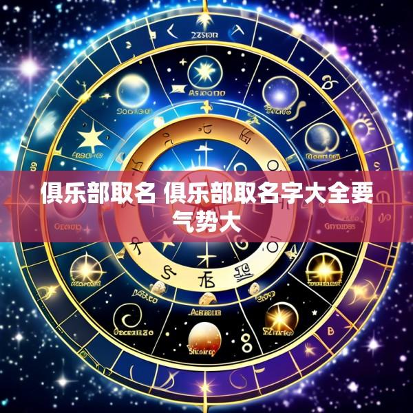 俱乐部取名 俱乐部取名字大全要气势大