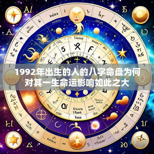 1992年出生的人的八字命盘为何对其一生命运影响如此之大