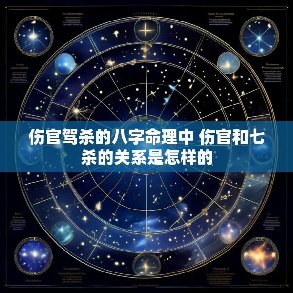 伤官驾杀的八字命理中 伤官和七杀的关系是怎样的