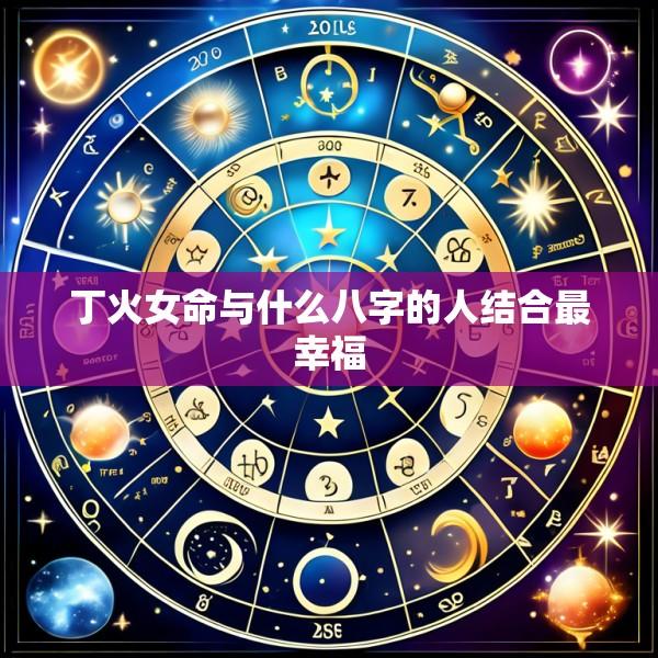 丁火女命与什么八字的人结合最幸福