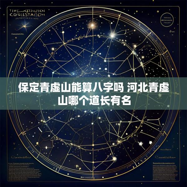 保定青虚山能算八字吗 河北青虚山哪个道长有名