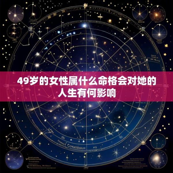 49岁的女性属什么命格会对她的人生有何影响