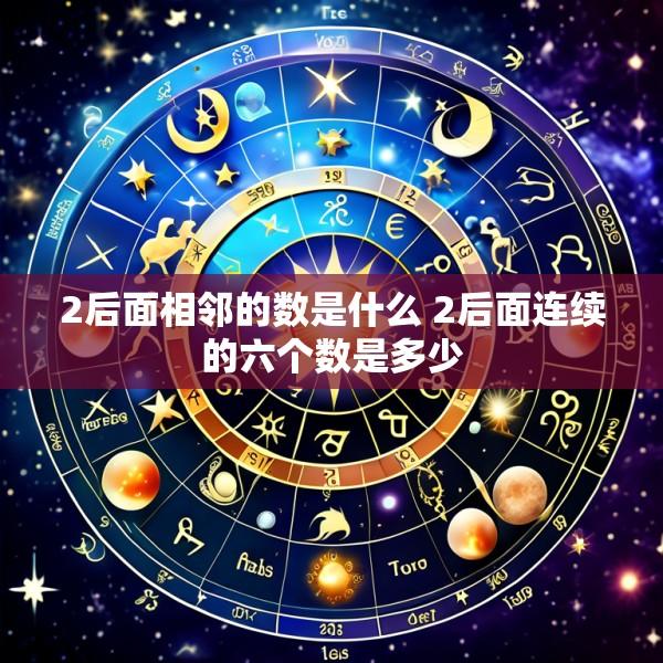 2后面相邻的数是什么 2后面连续的六个数是多少